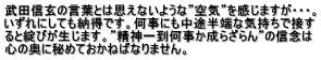 武田信玄の言葉とは思えないような”空気”を感じますが・・・。 いずれにしても納得です。何事にも中途半端な気持ちで接す ると綻びが生じます。”精神一到何事か成らざらん”の信念は 心の奥に秘めておかねばなりません。
