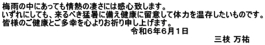 梅雨の中にあっても情熱の凄さには感心致します。 いずれにしても、来るべき猛暑に備え健康に留意して体力を温存したいものです。 皆様のご健康とご多幸を心よりお祈り申し上げます。 　　　　　　　　　　　　　　　　　　　　　　　令和６年６月１日　 　　　　　　　　　　　　　　　　　　　　　　　　　　　　　　　　　　　　　　三枝 万祐